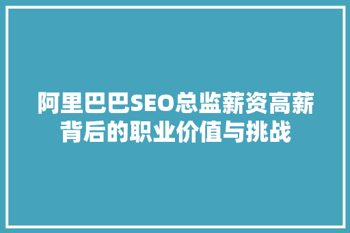 阿里巴巴SEO总监薪资高薪背后的职业价值与挑战