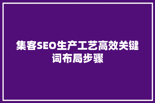 集客SEO生产工艺高效关键词布局步骤