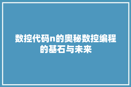 数控代码n的奥秘数控编程的基石与未来
