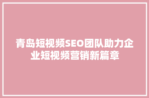 青岛短视频SEO团队助力企业短视频营销新篇章