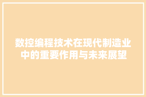数控编程技术在现代制造业中的重要作用与未来展望