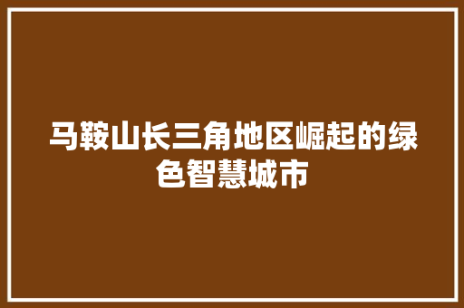 马鞍山长三角地区崛起的绿色智慧城市