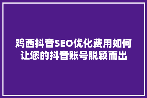 鸡西抖音SEO优化费用如何让您的抖音账号脱颖而出