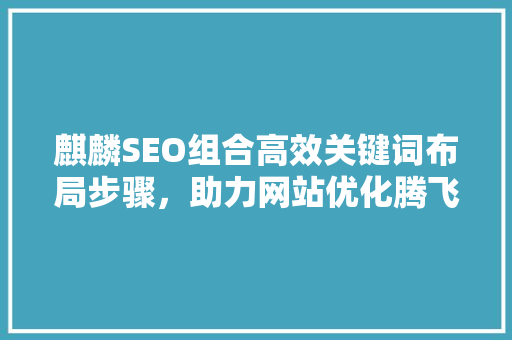 麒麟SEO组合高效关键词布局步骤，助力网站优化腾飞