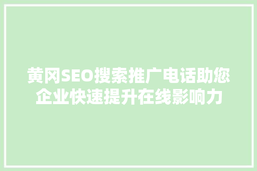 黄冈SEO搜索推广电话助您企业快速提升在线影响力