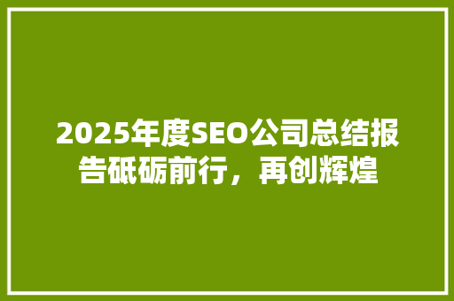 2025年度SEO公司总结报告砥砺前行，再创辉煌