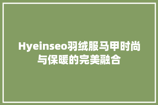 Hyeinseo羽绒服马甲时尚与保暖的完美融合