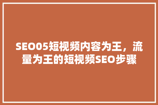 SEO05短视频内容为王，流量为王的短视频SEO步骤