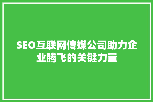 SEO互联网传媒公司助力企业腾飞的关键力量