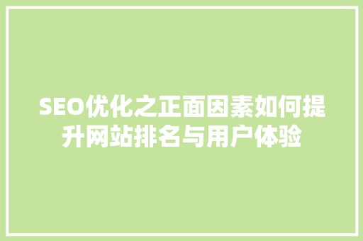 SEO优化之正面因素如何提升网站排名与用户体验