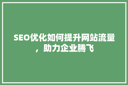 SEO优化如何提升网站流量，助力企业腾飞
