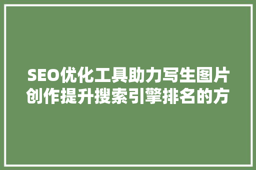 SEO优化工具助力写生图片创作提升搜索引擎排名的方法