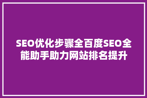 SEO优化步骤全百度SEO全能助手助力网站排名提升