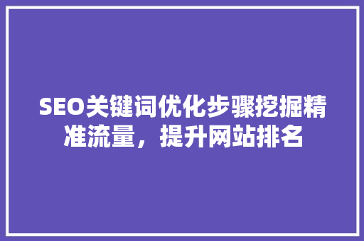 SEO关键词优化步骤挖掘精准流量，提升网站排名