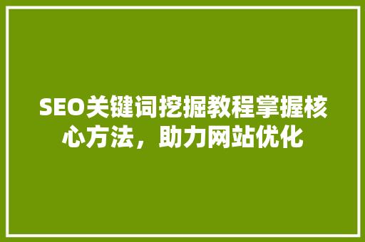 SEO关键词挖掘教程掌握核心方法，助力网站优化