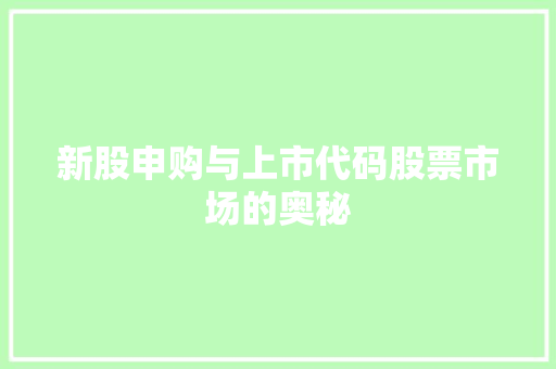 新股申购与上市代码股票市场的奥秘