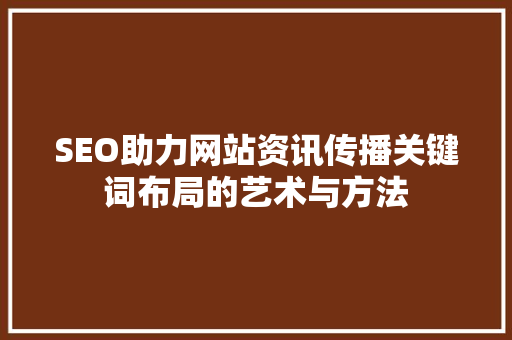 SEO助力网站资讯传播关键词布局的艺术与方法