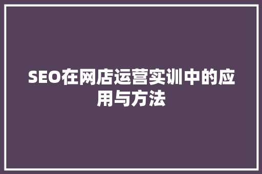 SEO在网店运营实训中的应用与方法