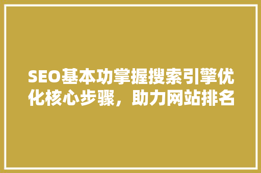 SEO基本功掌握搜索引擎优化核心步骤，助力网站排名提升