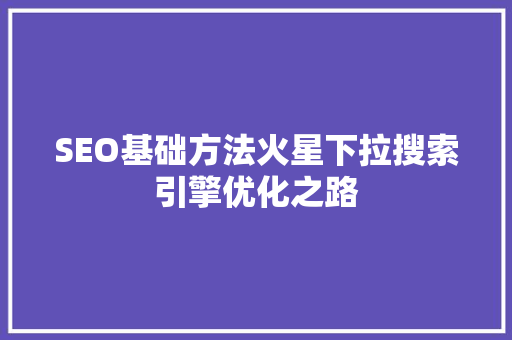 SEO基础方法火星下拉搜索引擎优化之路