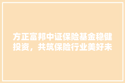 方正富邦中证保险基金稳健投资，共筑保险行业美好未来