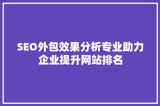 SEO外包效果分析专业助力企业提升网站排名
