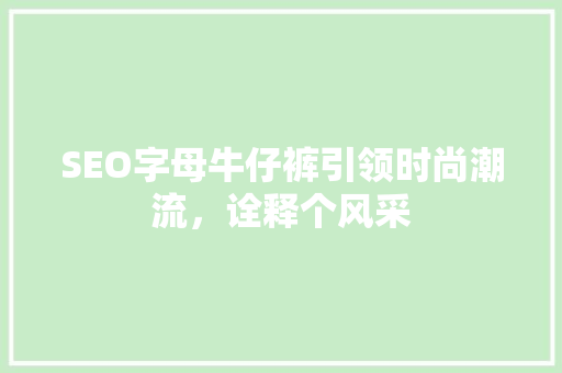 SEO字母牛仔裤引领时尚潮流，诠释个风采