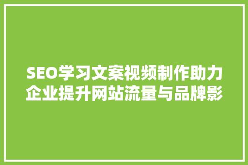 SEO学习文案视频制作助力企业提升网站流量与品牌影响力