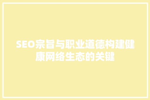SEO宗旨与职业道德构建健康网络生态的关键