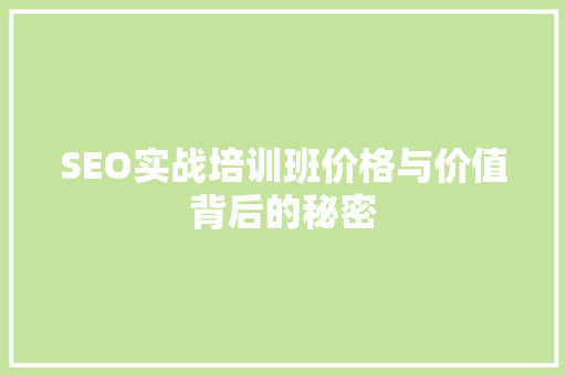 SEO实战培训班价格与价值背后的秘密
