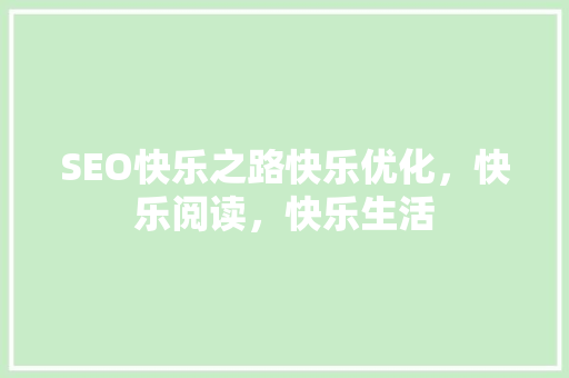 SEO快乐之路快乐优化，快乐阅读，快乐生活