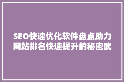 SEO快速优化软件盘点助力网站排名快速提升的秘密武器
