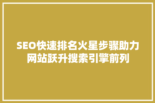 SEO快速排名火星步骤助力网站跃升搜索引擎前列
