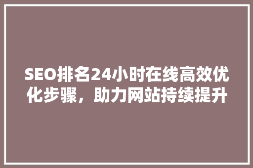 SEO排名24小时在线高效优化步骤，助力网站持续提升流量
