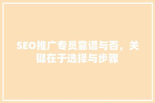 SEO推广专员靠谱与否，关键在于选择与步骤