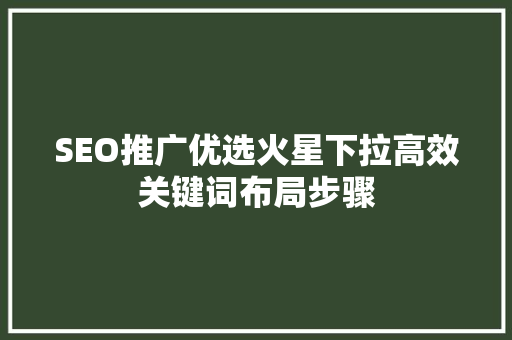 SEO推广优选火星下拉高效关键词布局步骤