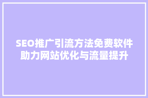 SEO推广引流方法免费软件助力网站优化与流量提升