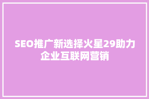 SEO推广新选择火星29助力企业互联网营销
