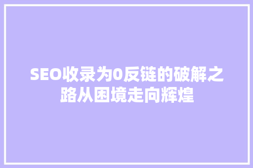 SEO收录为0反链的破解之路从困境走向辉煌