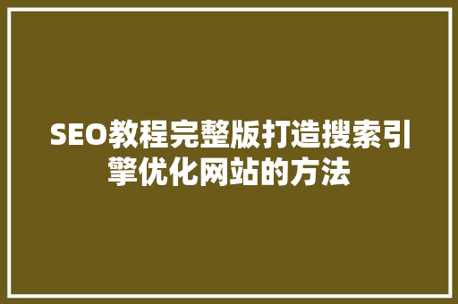 SEO教程完整版打造搜索引擎优化网站的方法