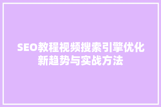 SEO教程视频搜索引擎优化新趋势与实战方法