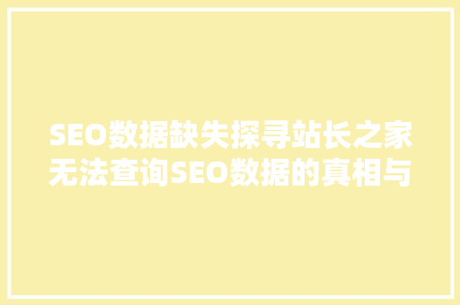 SEO数据缺失探寻站长之家无法查询SEO数据的真相与应对步骤