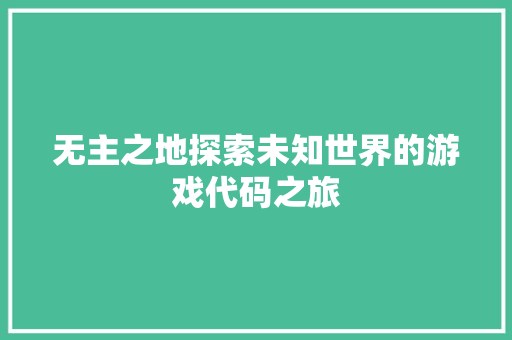无主之地探索未知世界的游戏代码之旅