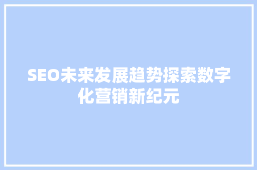 SEO未来发展趋势探索数字化营销新纪元