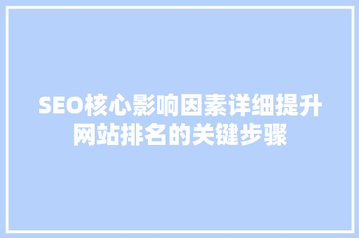 SEO核心影响因素详细提升网站排名的关键步骤