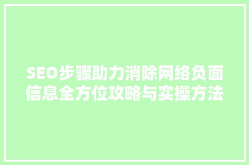 SEO步骤助力消除网络负面信息全方位攻略与实操方法