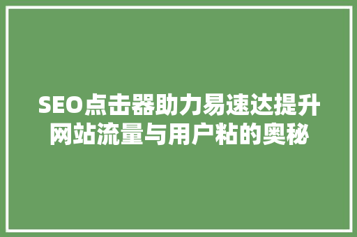 SEO点击器助力易速达提升网站流量与用户粘的奥秘