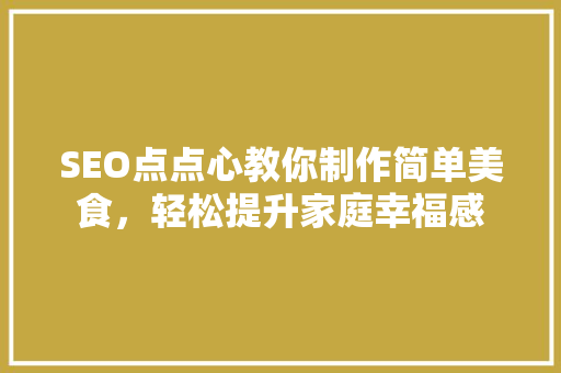SEO点点心教你制作简单美食，轻松提升家庭幸福感