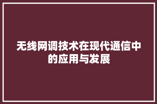 无线网调技术在现代通信中的应用与发展