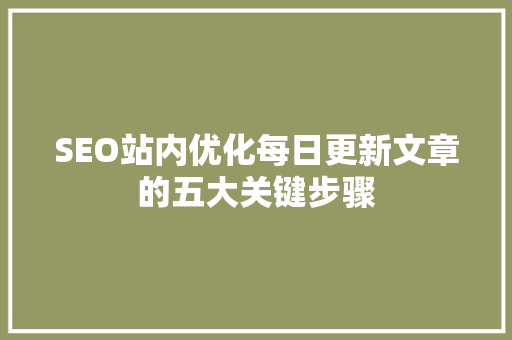 SEO站内优化每日更新文章的五大关键步骤